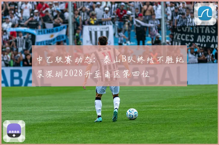 中乙联赛动态：泰山B队终结不胜纪录深圳2028升至南区第四位