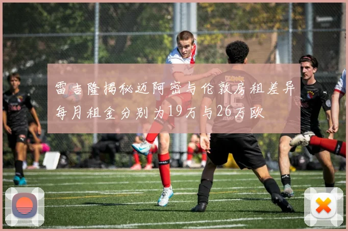 雷吉隆揭秘迈阿密与伦敦房租差异每月租金分别为19万与26万欧