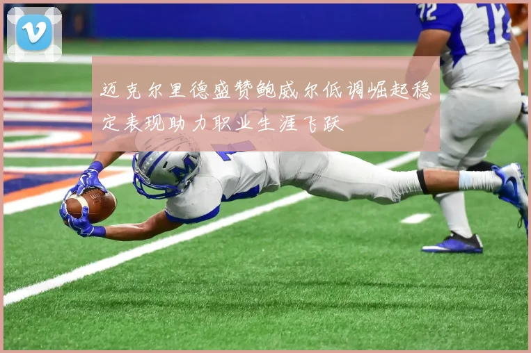 迈克尔里德盛赞鲍威尔低调崛起稳定表现助力职业生涯飞跃