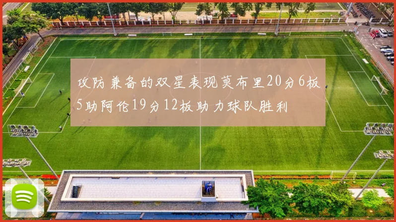 攻防兼备的双星表现莫布里20分6板5助阿伦19分12板助力球队胜利