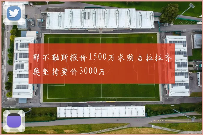 那不勒斯报价1500万求购吉拉拉齐奥坚持要价3000万