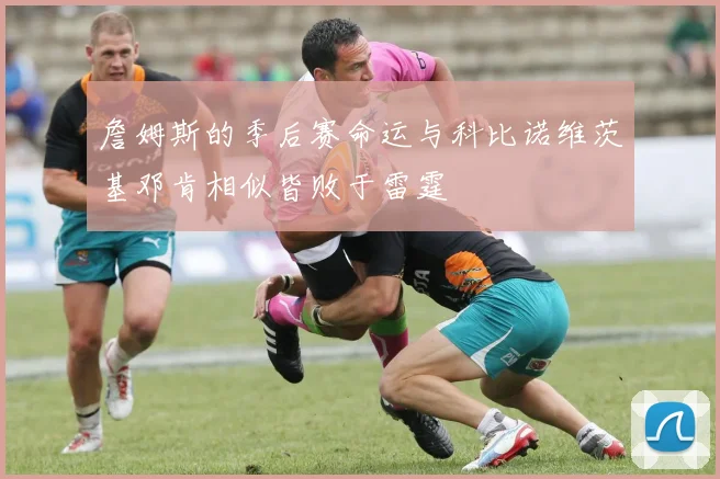 詹姆斯的季后赛命运与科比诺维茨基邓肯相似皆败于雷霆
