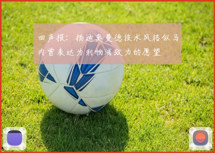 回声报：扬迪奥曼德技术风格似马内曾表达为利物浦效力的愿望