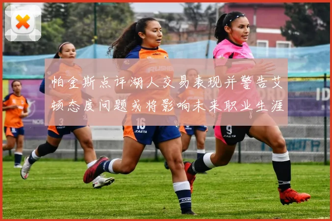 帕金斯点评湖人交易表现并警告艾顿态度问题或将影响未来职业生涯